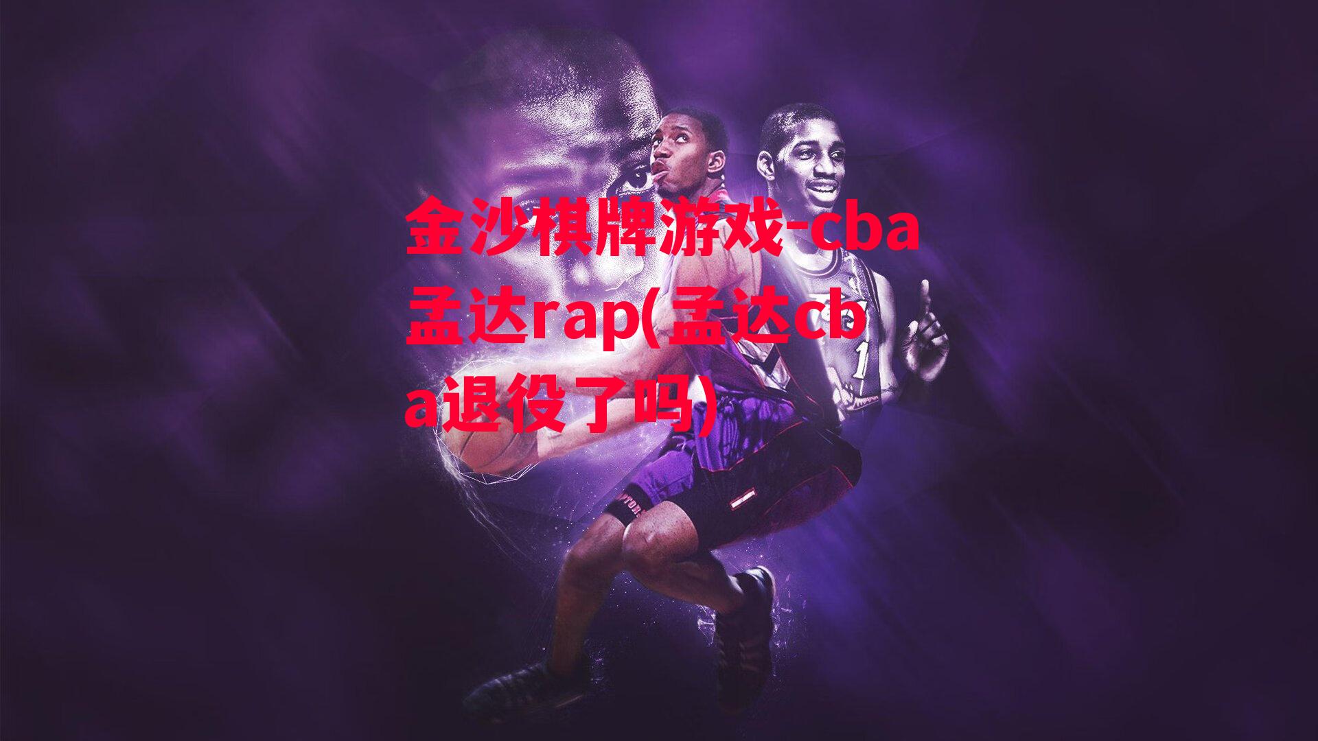 cba孟达rap(孟达cba退役了吗)