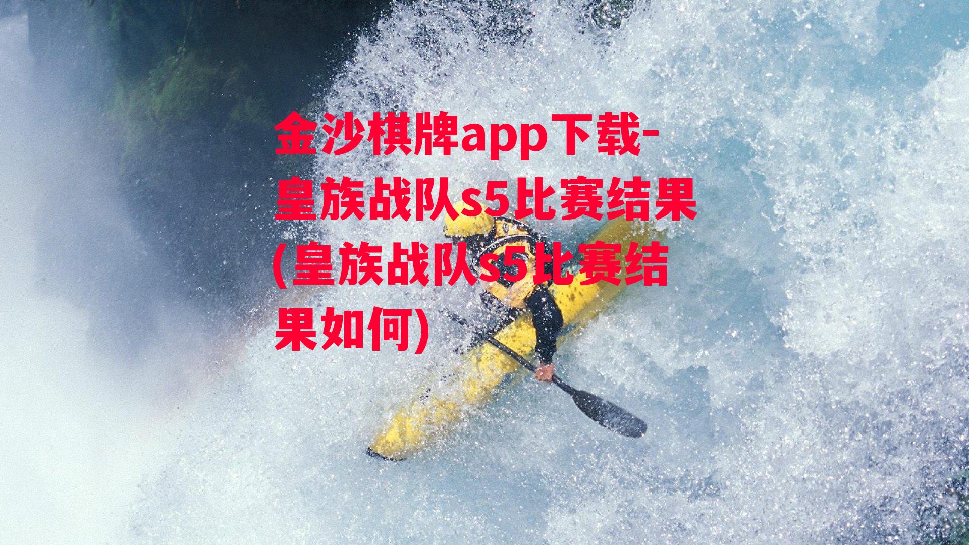 金沙棋牌app下载-皇族战队s5比赛结果(皇族战队s5比赛结果如何)